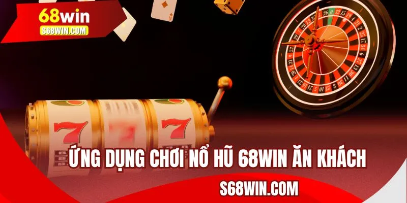Giới thiệu ứng dụng chơi nổ hũ 68WIN ăn khách 
