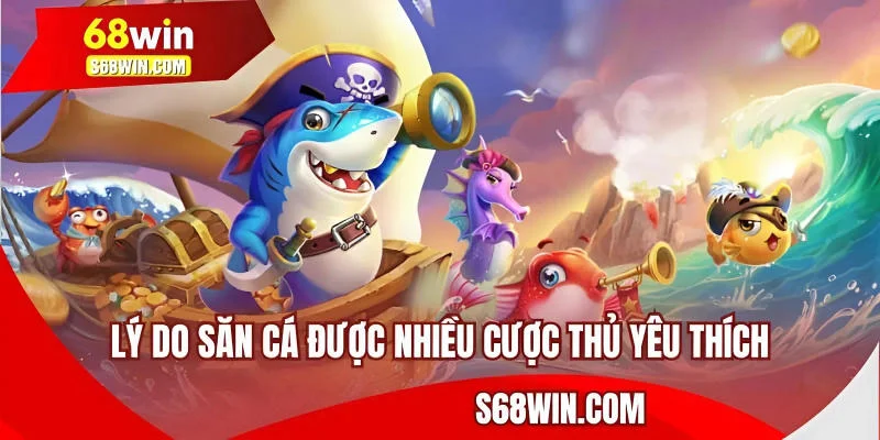 Lý do săn cá được nhiều cược thủ yêu thích